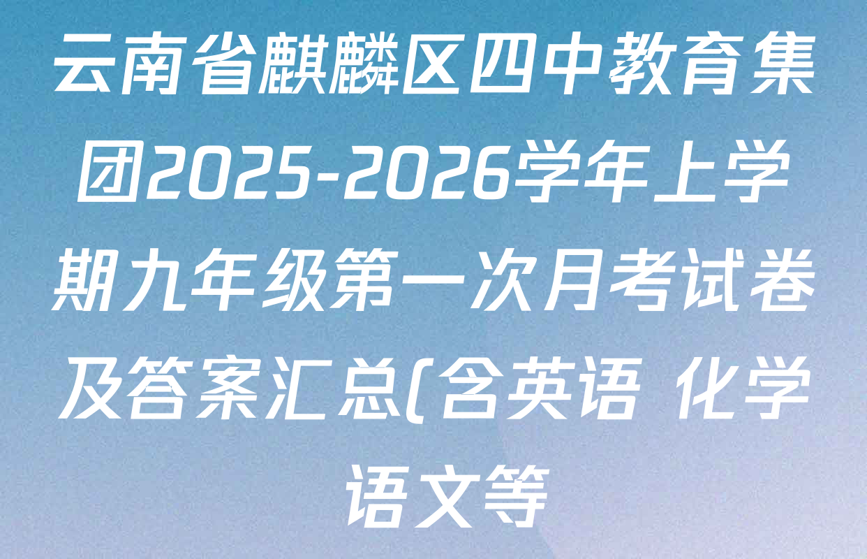 云南省麒麟区四中教育集团2025-2026学年上学期九年级第一次月考试卷及答案汇总(含英语 化学 语文等) 云南省麒麟区四中教育集团2025-2026学年上学期九年级第一次月考试卷及答案汇总(含英语 化学 语文等)